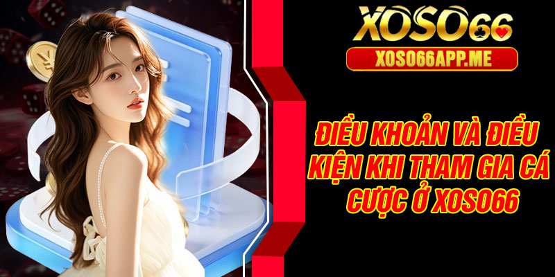 Điều khoản và điều kiện khi tham gia cá cược ở Xoso66