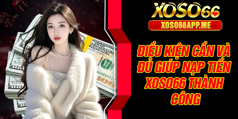Điều kiện cần và đủ giúp nạp tiền Xoso66 thành công