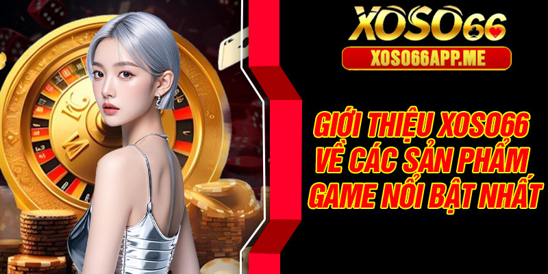 Giới thiệu Xoso66 về các sản phẩm game nổi bật nhất