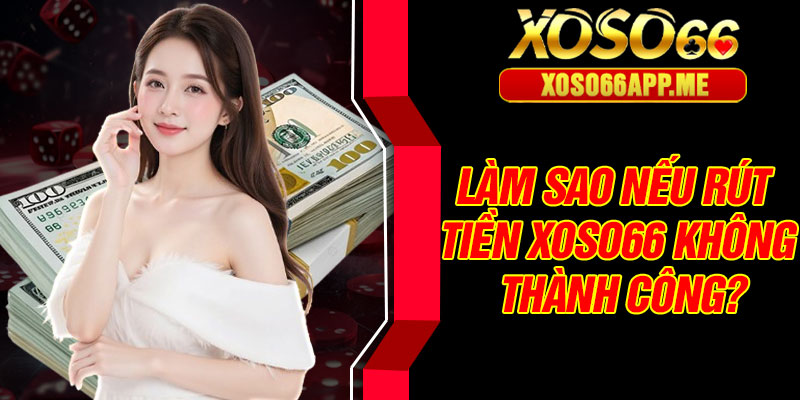 Làm sao nếu rút tiền Xoso66 không thành công?