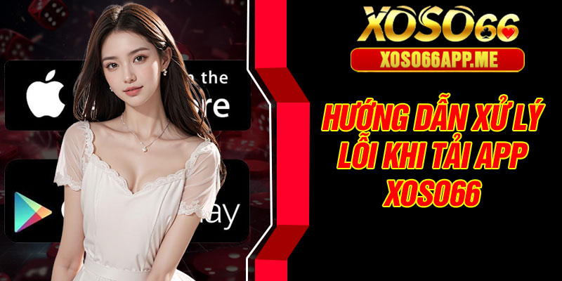 Lưu ý bảo mật, hướng dẫn xử lý lỗi khi tải app Xoso66