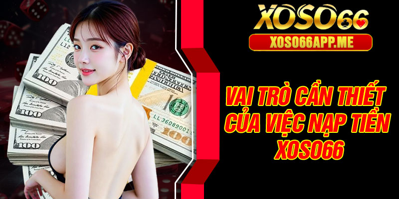 Vai trò cần thiết của việc nạp tiền Xoso66