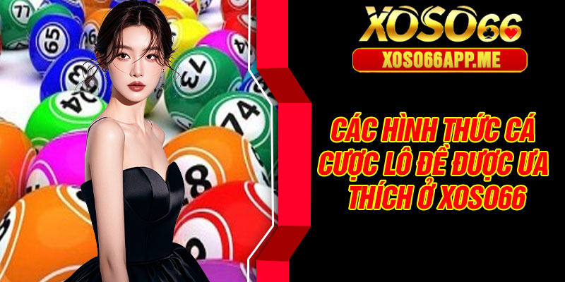 Các hình thức cá cược lô đề được ưa thích ở Xoso66