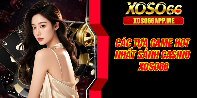 Các tựa game hot nhất sảnh casino XOSO66