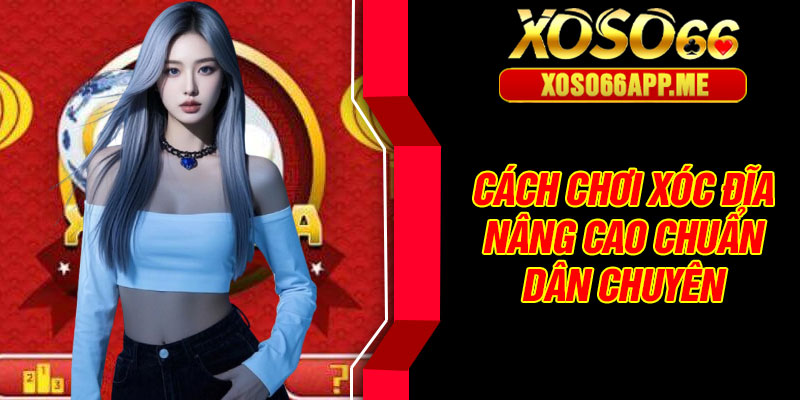 Cách chơi xóc đĩa nâng cao chuẩn dân chuyên
