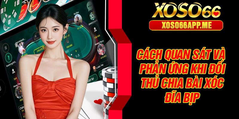 Cách quan sát và phản ứng khi đối thủ chia bài xóc đĩa bịp