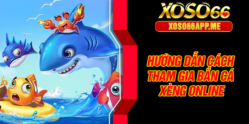 Hướng dẫn cách tham gia bắn cá xèng online