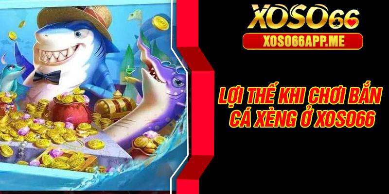 Lợi thế khi chơi bắn cá xèng ở Xoso66