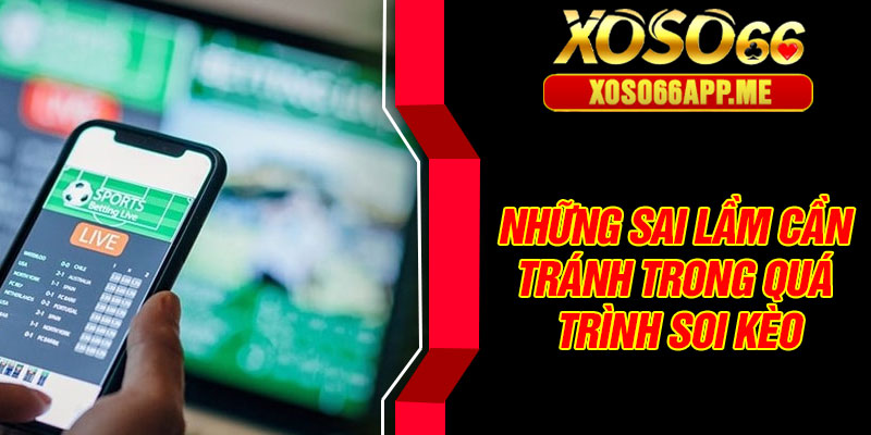 Những sai lầm cần tránh trong quá trình soi kèo