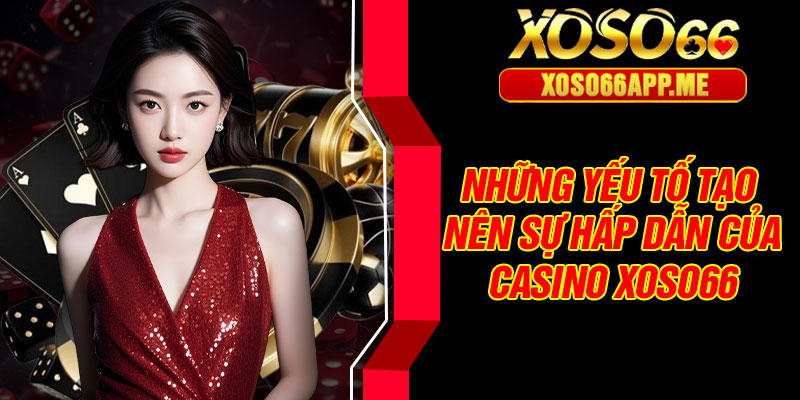 Những yếu tố tạo nên sự hấp dẫn của casino Xoso66