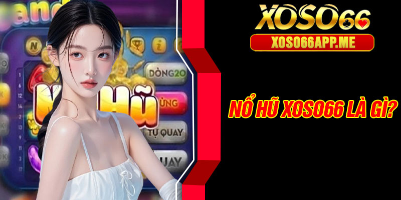 Nổ hũ Xoso66 là gì?
