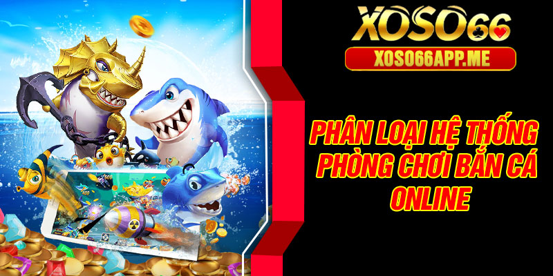 Phân loại hệ thống phòng chơi bắn cá online