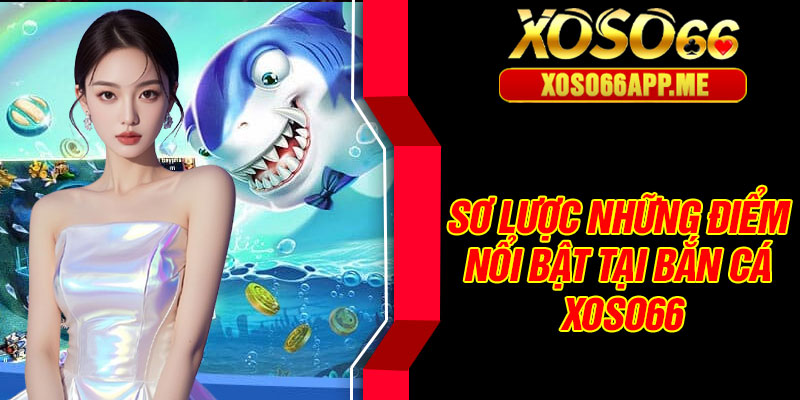 Sơ lược những điểm nổi bật tại bắn cá Xoso66