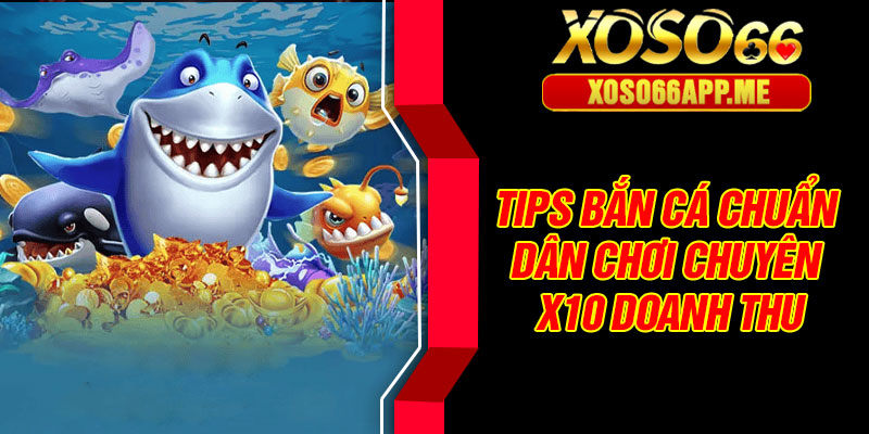 Tips bắn cá chuẩn dân chơi chuyên – X10 doanh thu