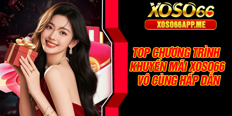 Top chương trình khuyến mãi Xoso66 vô cùng hấp dẫn